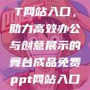 成品免费PPT网站入口,助力高效办公与创意展示的舞台成品免费ppt网站入口下载 第1张 成品免费PPT网站入口,助力高效办公与创意展示的舞台成品免费ppt网站入口下载 第1张