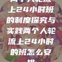 两个人轮流上24小时班的制度探究与实践两个人轮流上24小时的班怎么安排  第1张
