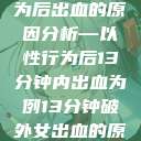 关于女性性行为后出血的原因分析—以性行为后13分钟内出血为例13分钟破外女出血的原因分析电影  第1张