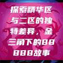探索精华区与二区的独特差异，金三角下的88888故事  第1张