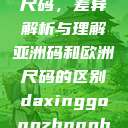 亚洲码和欧洲尺码，差异解析与理解亚洲码和欧洲尺码的区别daxinggongzhonghao  第1张
