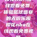 樱花NBA在线观看免费，体验篮球盛宴的无价乐趣樱花nba在线观看免费视频  第1张