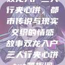 双龙入户三人行夹心饼，都市传说与现实交织的情感故事双龙入户三人行夹心饼txt笔趣阁  第1张