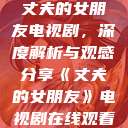丈夫的女朋友电视剧，深度解析与观感分享《丈夫的女朋友》电视剧在线观看  第1张