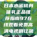 日本水蜜桃身体乳正品推荐指南97在线观看免费高清电视剧狂飙  第1张