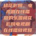 桃花影院，电视剧在线播放的乐园桃花影院电视剧在线播放视频  第1张