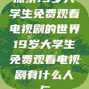探索19岁大学生免费观看电视剧的世界19岁大学生免费观看电视剧有什么人与  第1张