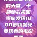 免费观看电影的天堂，千部精彩视频等你发现1000部视频免费观看的电影国语  第1张