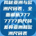 揭秘亚洲与欧洲尺码表，全面解析7777777的尺码差异亚洲和欧洲尺码表  第1张