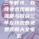三年时光，在线免费观看的温暖与收获三年在线观看免费观看大全电影  第1张