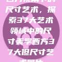 西方视角下的尺寸艺术，探索37大艺术领域中的尺寸美学西方37大但尺寸艺术图片  第1张