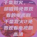 干柴烈火，一部值得免费观看的电视剧干柴烈火2免费观看电视剧高清  第1张