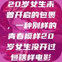 20岁女生未曾开启的包裹，一种别样的青春模样20岁女生没开过包啥样电影  第1张