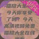 高清视频免费播放大全—今天你享受了吗？今天高清视频免费播放大全在线观看  第1张