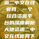探索大地资源二中文在线官网，一个综合资源平台的深度解析大地资源二中文在线官网下载  第1张