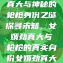 揭秘背后的真相，女婿劲真大与神秘的枪枪身份之谜
探寻未知，女婿劲真大与枪枪的真实身份女婿劲真大枪枪到底是谁 小说  第1张