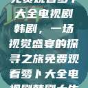 免费观看萝卜大全电视剧韩剧，一场视觉盛宴的探寻之旅免费观看萝卜大全电视剧韩剧大牛  第1张