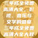 三年成全免费高清大全，影视、音乐与文学的盛宴三年成全免费高清大全大叔  第1张