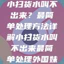 小扫货水叫不出来？最简单处理方法详解小扫货水叫不出来最简单处理外国妹  第1张