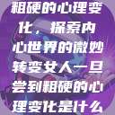 女人一旦尝到粗硬的心理变化,探索内心世界的微妙转变女人一旦尝到粗硬的心理变化是什么原因 第1张 女人一旦尝到粗硬的心理变化,探索内心世界的微妙转变女人一旦尝到粗硬的心理变化是什么原因 第1张