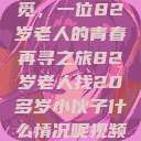 跨越岁月的寻觅，一位82岁老人的青春再寻之旅82岁老人找20多岁小伙子什么情况呢视频讲解  第1张