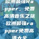 欧洲最强Rapper，免费高清音乐之旅欧洲最强rapper免费高清大全  第1张