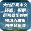 大地影视中文资源,探索影视娱乐的新领域大地影视中文资源 第1张 大地影视中文资源,探索影视娱乐的新领域大地影视中文资源 第1张