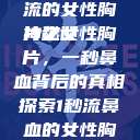 一秒钟鼻血长流的女性胸片之谜
神秘女性胸片，一秒鼻血背后的真相探索1秒流鼻血的女性胸片视频大全  第1张