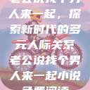 老公说找个男人来一起，探索新时代的多元人际关系老公说找个男人来一起小说免费阅读  第1张