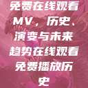 免费在线观看MV，历史、演变与未来趋势在线观看免费播放历史  第1张