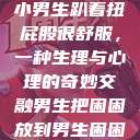 小男生趴着扭屁股很舒服，一种生理与心理的奇妙交融男生把困困放到男生困困  第1张