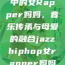 爵士嘻哈风潮中的女Rapper妈妈，音乐传承与母爱的融合jazzhiphop女rapper妈妈 歌曲  第1张
