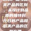 日韩产品与欧美产品的区别，从设计到品质的独特对比日韩产品和欧美产品的区别在哪  第1张