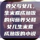 养父与女儿，生米煮成熟饭的纠葛养父和女儿生米煮成熟饭的小说  第1张