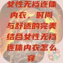 女性无裆连体内衣,时尚与舒适的完美结合女性无裆连体内衣怎么穿 第1张 女性无裆连体内衣,时尚与舒适的完美结合女性无裆连体内衣怎么穿 第1张