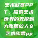 张雨欣人文艺术欣赏PPT，探索艺术世界的无限魅力张雨欣人文艺术欣赏ppt.播放  第1张