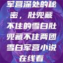 军营深处的秘密，肚兜藏不住的雪白肚兜藏不住两团雪白军营小说在线看  第1张