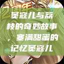 窦寇儿与荔枝的奇妙故事，塞满甜蜜的记忆窦寇儿  第1张