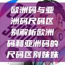 欧洲码与亚洲码尺码区别解析欧洲码和亚洲码的尺码区别妹妹  第1张