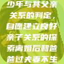 关于16岁青少年与其父亲关系的判定，自愿建立良好亲子关系的探索离婚后和爸爸过夫妻不生孩子  第1张