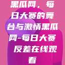 黑瓜网，每日大赛的舞台与激情黑瓜网-每日大赛 反差在线观看  第1张