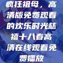 疯狂祖母，高清版免费观看的欢乐时光慈禧十八春高清在线观看免费播放  第1张