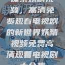 探索妖精视频，高清免费观看电视剧的新世界妖精视频免费高清观看电视剧大全集  第1张