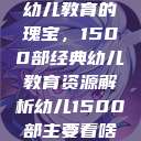 幼儿教育的瑰宝，1500部经典幼儿教育资源解析幼儿1500部主要看啥  第1张