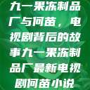 九一果冻制品厂与何苗，电视剧背后的故事九一果冻制品厂最新电视剧何苗小说  第1张