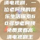 免费观看高清电视剧，一位老阿姨的娱乐生活探索60多岁老阿姨免费观看高清电视剧王宝钏和雪平贵  第1张