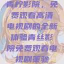 青柠影院，免费观看高清电视剧的全新体验青丝影院免费观看电视剧策驰  第1张