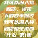 我可以深入接触你，樱花下的故事探讨我可以深入接触你樱花讲的什么_第1集  第1张