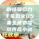 剧情吸引力干柴烈火115集全免费播放西瓜小说  第1张