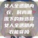 女人全透明内衣，时尚潮流下的新选择女人全透明内衣能穿吗  第1张